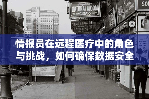 情报员在远程医疗中的角色与挑战，如何确保数据安全与精准决策？