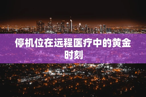 停机位在远程医疗中的黄金时刻