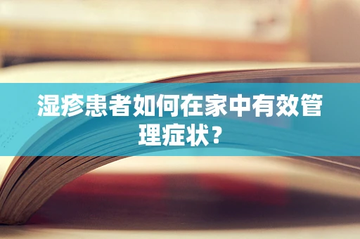 湿疹患者如何在家中有效管理症状？