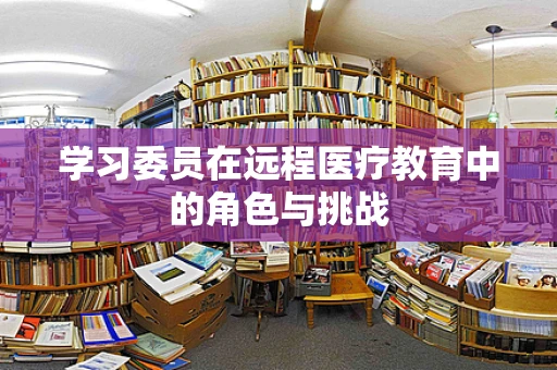 学习委员在远程医疗教育中的角色与挑战