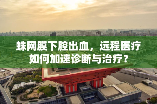 蛛网膜下腔出血，远程医疗如何加速诊断与治疗？