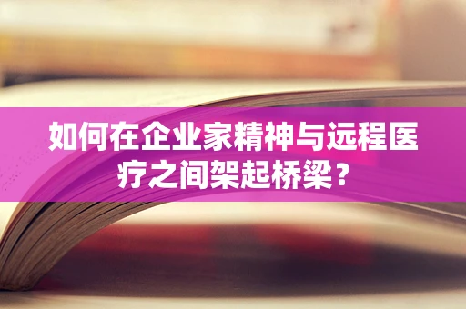 如何在企业家精神与远程医疗之间架起桥梁？