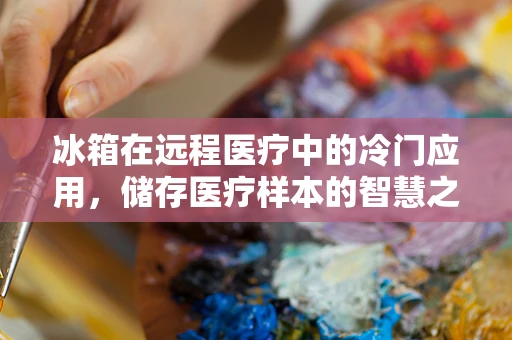 冰箱在远程医疗中的冷门应用，储存医疗样本的智慧之选？