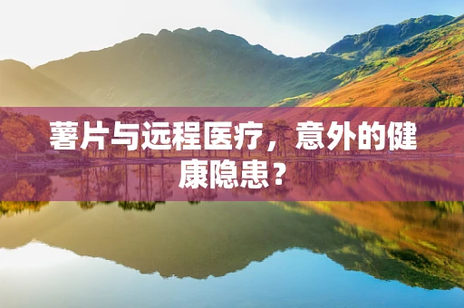 薯片与远程医疗，意外的健康隐患？