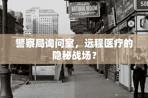 警察局询问室，远程医疗的隐秘战场？