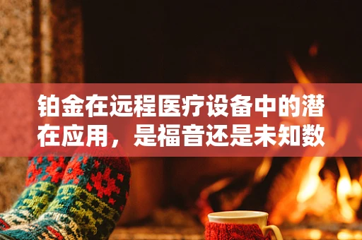铂金在远程医疗设备中的潜在应用，是福音还是未知数？