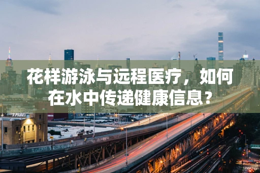 花样游泳与远程医疗，如何在水中传递健康信息？
