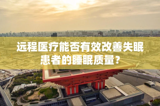 远程医疗能否有效改善失眠患者的睡眠质量？