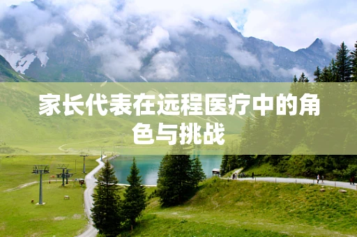 家长代表在远程医疗中的角色与挑战