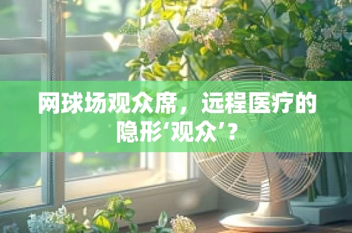 网球场观众席，远程医疗的隐形‘观众’？