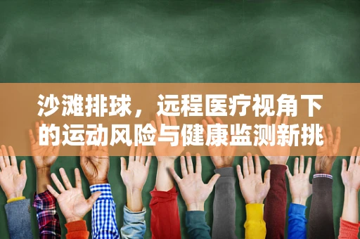 沙滩排球，远程医疗视角下的运动风险与健康监测新挑战