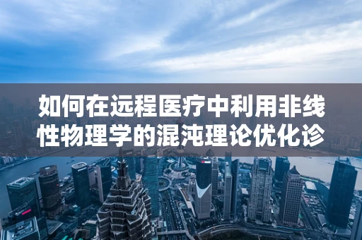 如何在远程医疗中利用非线性物理学的混沌理论优化诊断精度？