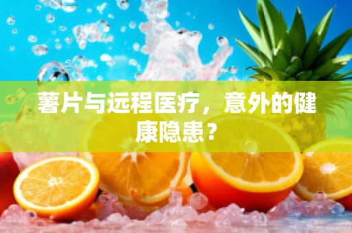 薯片与远程医疗，意外的健康隐患？