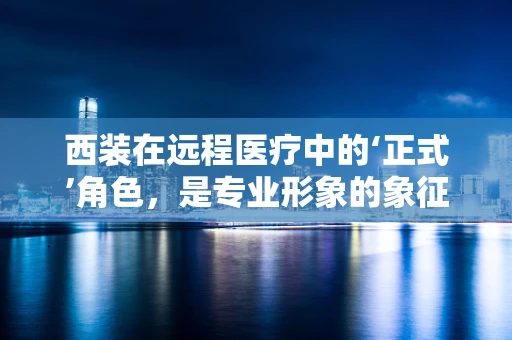 西装在远程医疗中的‘正式’角色，是专业形象的象征还是技术进步的阻碍？