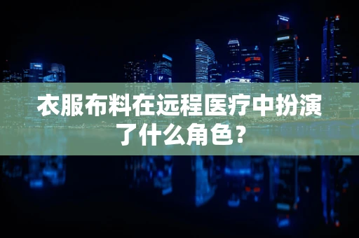 衣服布料在远程医疗中扮演了什么角色？
