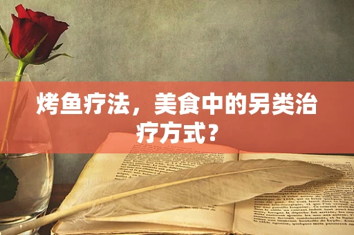 烤鱼疗法，美食中的另类治疗方式？