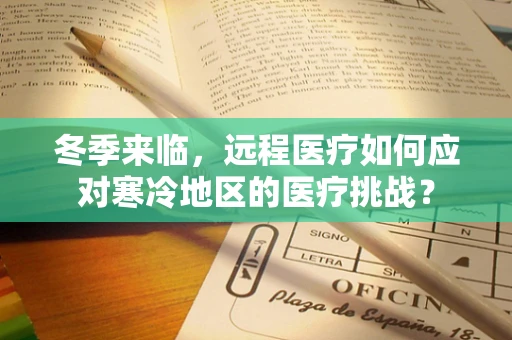 冬季来临，远程医疗如何应对寒冷地区的医疗挑战？
