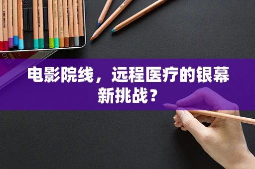 电影院线，远程医疗的银幕新挑战？