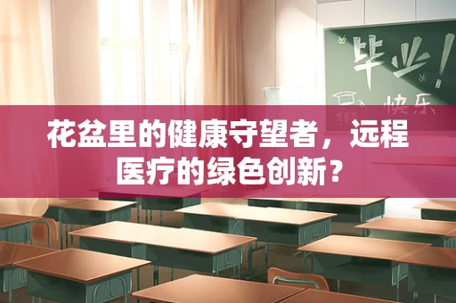 花盆里的健康守望者，远程医疗的绿色创新？