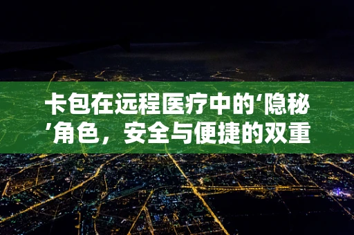 卡包在远程医疗中的‘隐秘’角色，安全与便捷的双重保障？