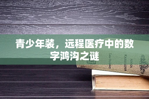 青少年装，远程医疗中的数字鸿沟之谜