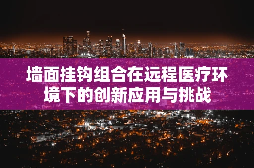 墙面挂钩组合在远程医疗环境下的创新应用与挑战