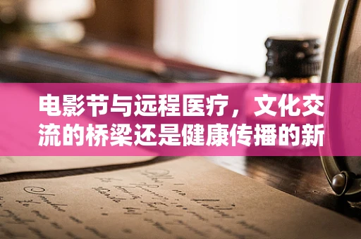 电影节与远程医疗，文化交流的桥梁还是健康传播的新阵地？
