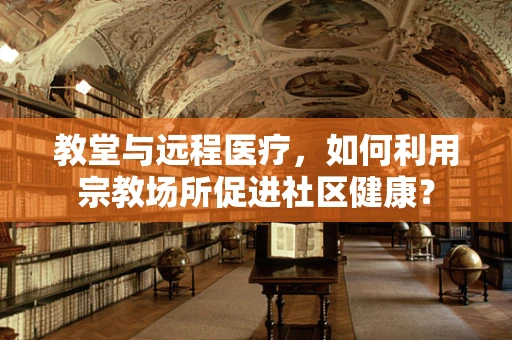 教堂与远程医疗，如何利用宗教场所促进社区健康？