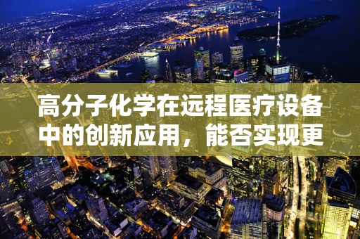 高分子化学在远程医疗设备中的创新应用，能否实现更智能的医疗设备？