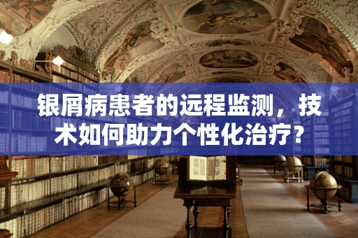银屑病患者的远程监测，技术如何助力个性化治疗？