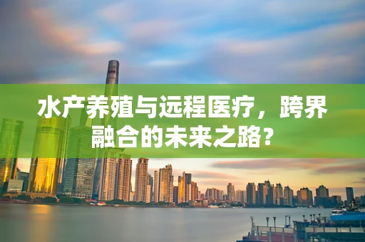 水产养殖与远程医疗，跨界融合的未来之路？