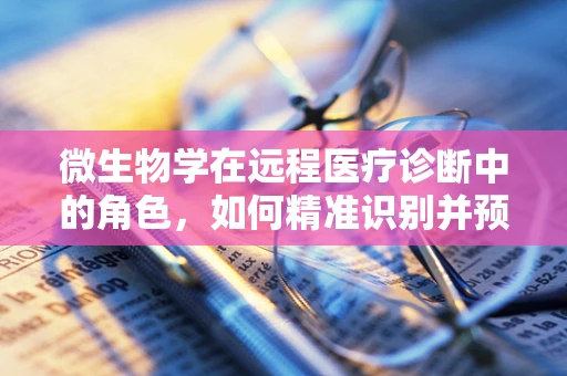 微生物学在远程医疗诊断中的角色，如何精准识别并预防感染？