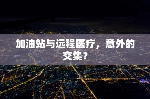 加油站与远程医疗，意外的交集？