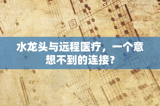 水龙头与远程医疗，一个意想不到的连接？