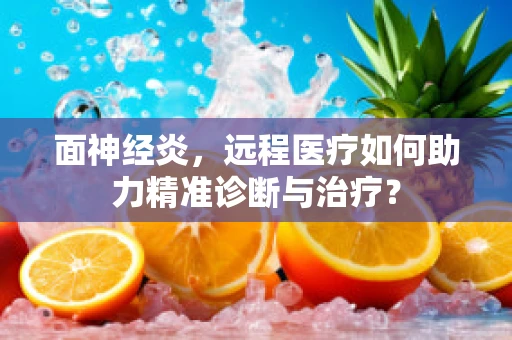 面神经炎，远程医疗如何助力精准诊断与治疗？