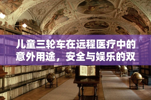 儿童三轮车在远程医疗中的意外用途，安全与娱乐的双重考量