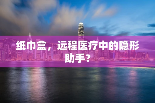 纸巾盒，远程医疗中的隐形助手？