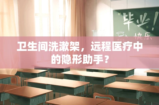 卫生间洗漱架，远程医疗中的隐形助手？