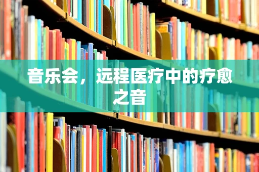 音乐会，远程医疗中的疗愈之音
