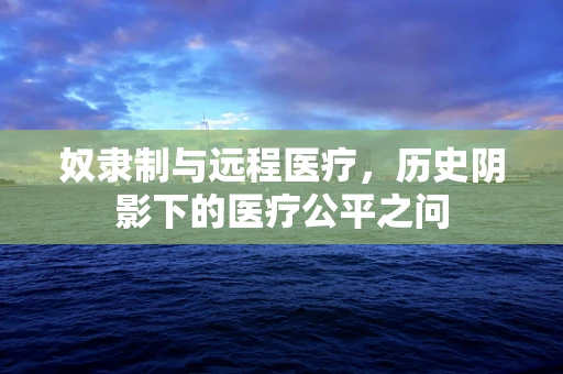 奴隶制与远程医疗，历史阴影下的医疗公平之问