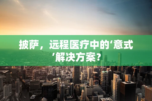 披萨，远程医疗中的‘意式’解决方案？