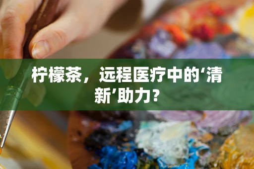 柠檬茶，远程医疗中的‘清新’助力？