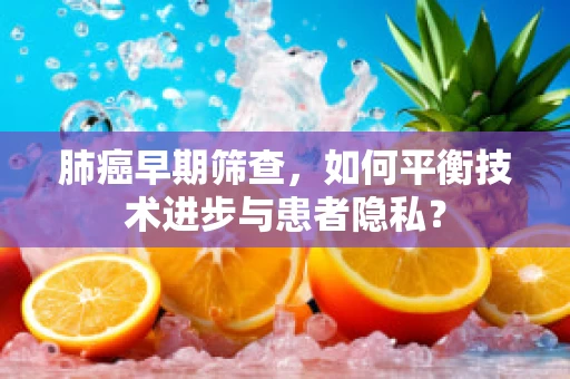 肺癌早期筛查，如何平衡技术进步与患者隐私？