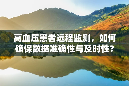高血压患者远程监测，如何确保数据准确性与及时性？