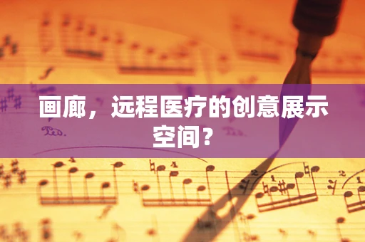 画廊，远程医疗的创意展示空间？