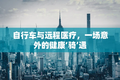 自行车与远程医疗，一场意外的健康‘骑’遇