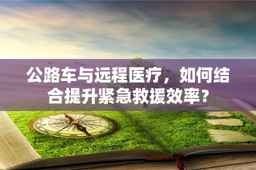 公路车与远程医疗，如何结合提升紧急救援效率？