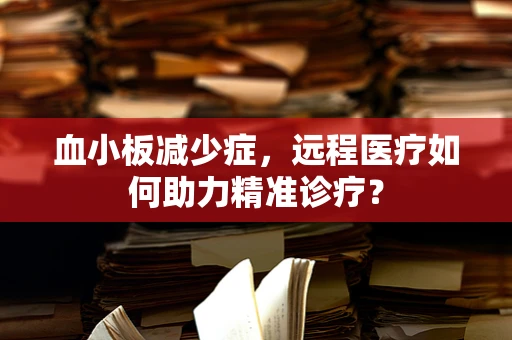 血小板减少症，远程医疗如何助力精准诊疗？