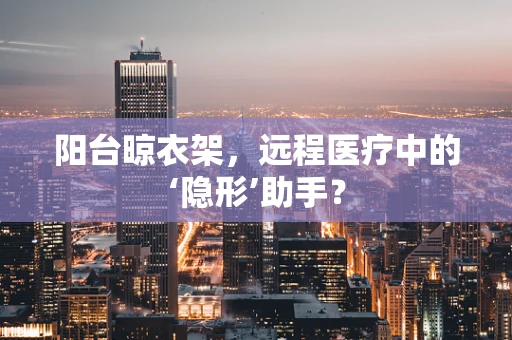 阳台晾衣架，远程医疗中的‘隐形’助手？