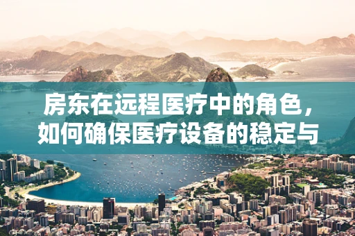 房东在远程医疗中的角色，如何确保医疗设备的稳定与安全？